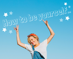 How to be yourself...